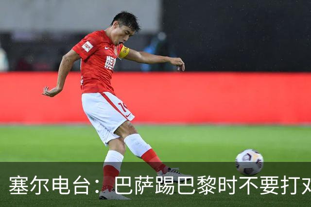 塞尔电台：巴萨踢巴黎时不要打对攻，那等于自杀式踢法